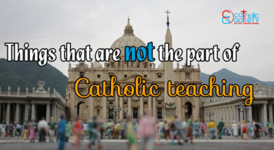 Things that are not the part of Catholic teaching