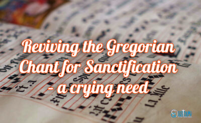 Reviving the Gregorian Chant for Sanctification – a crying need